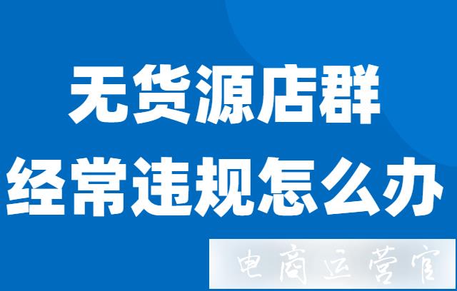 開拼多多無貨源會被平臺處罰嗎?無貨源店鋪要避開的罰款規(guī)則(上）